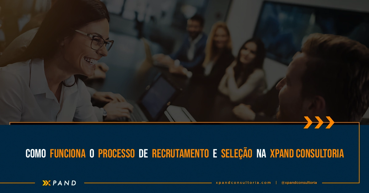 Como Funciona o Processo de Recrutamento e Seleção na XPAND Consultoria!